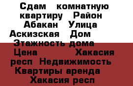 Сдам 1 комнатную квартиру › Район ­ Абакан › Улица ­ Аскизская › Дом ­ 198 › Этажность дома ­ 5 › Цена ­ 8 500 - Хакасия респ. Недвижимость » Квартиры аренда   . Хакасия респ.